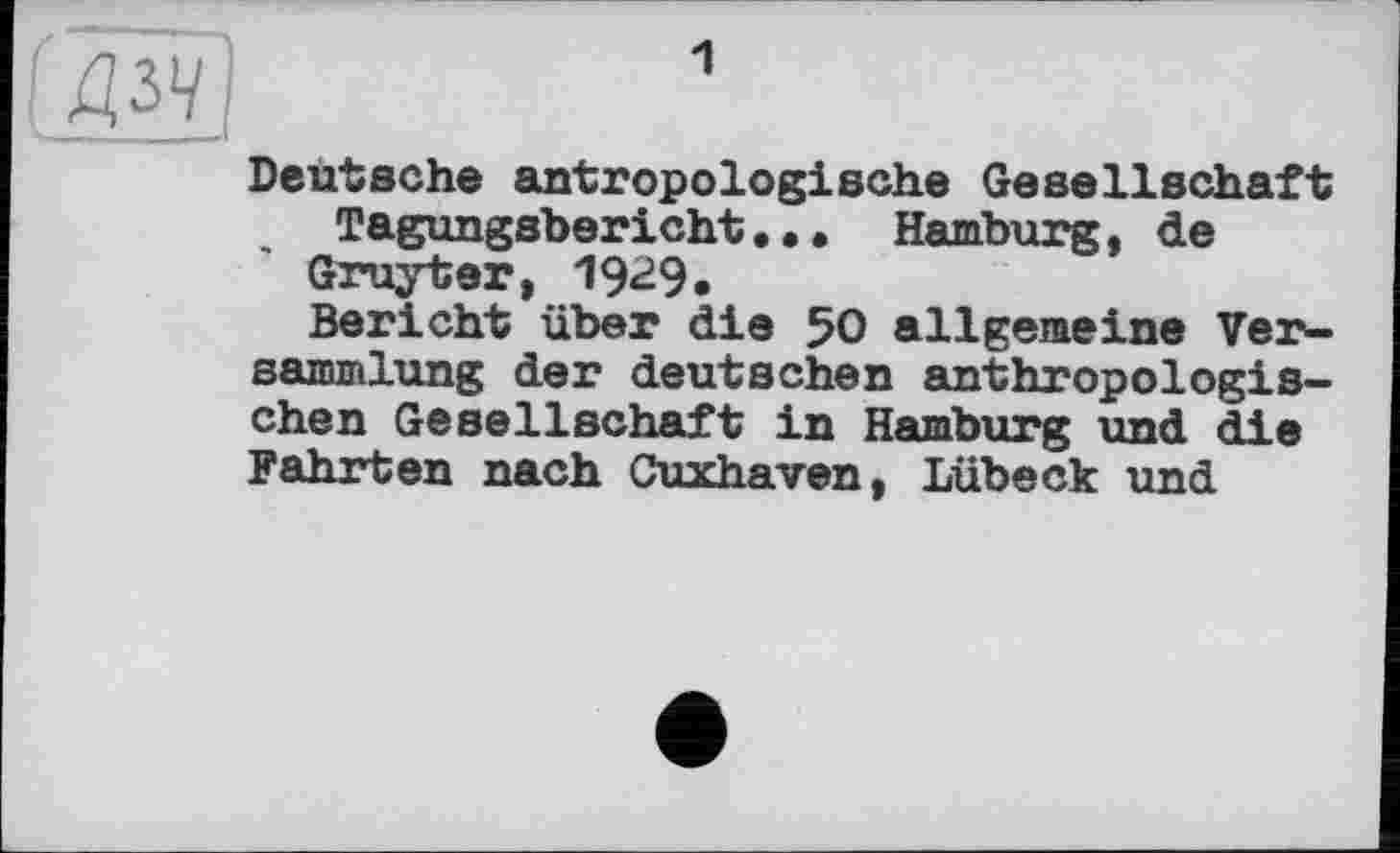 ﻿1
Deutsche antropologische Gesellschaft Tagungsbericht... Hamburg, de
Gruyter, 19^9.
Bericht über die 50 allgemeine Versammlung der deutschen anthropologischen Gesellschaft in Hamburg und die Fahrten nach Cuxhaven, Lübeck und